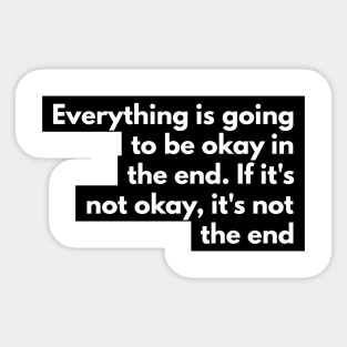 everything is going to be okay in the end. If it's not okay, it's not the end Sticker